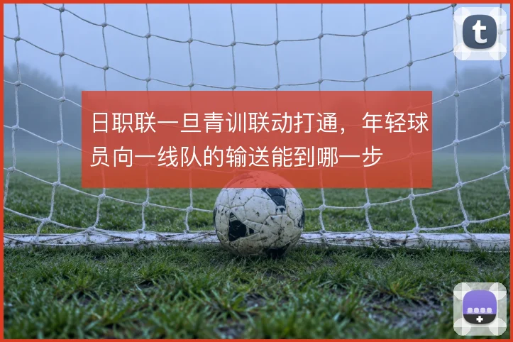 日职联一旦青训联动打通,年轻球员向一线队的输送能到哪一步