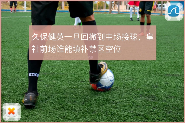 久保健英一旦回撤到中场接球，皇社前场谁能填补禁区空位