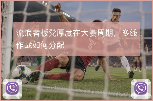 流浪者板凳厚度在大赛周期,多线作战如何分配