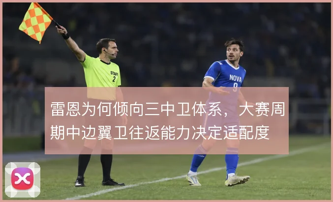 雷恩为何倾向三中卫体系,大赛周期中边翼卫往返能力决定适配度
