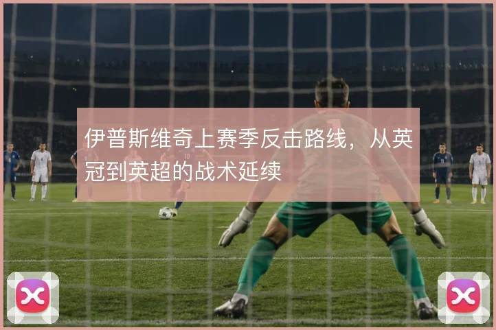 伊普斯维奇上赛季反击路线,从英冠到英超的战术延续