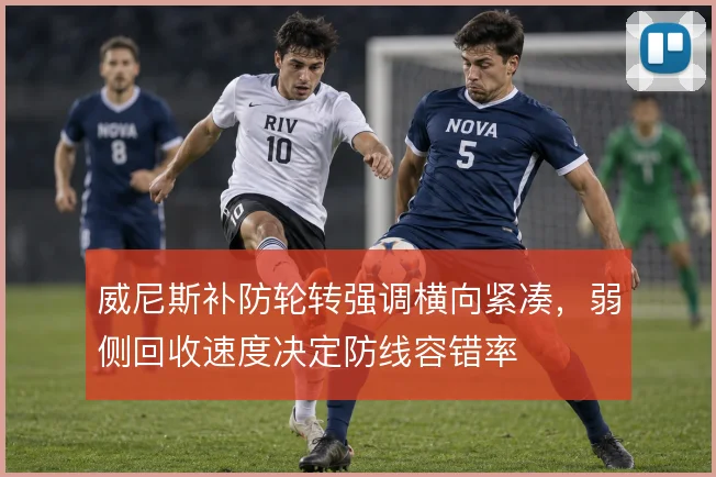 威尼斯补防轮转强调横向紧凑,弱侧回收速度决定防线容错率