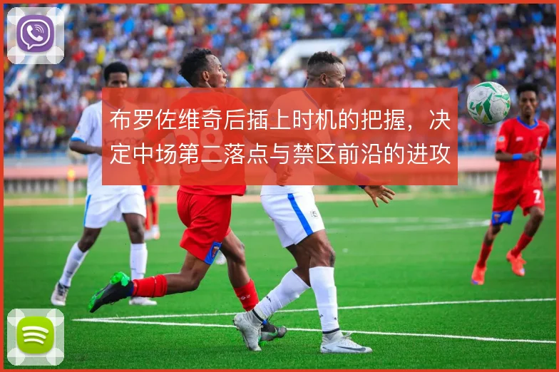 布罗佐维奇后插上时机的把握，决定中场第二落点与禁区前沿的进攻层次