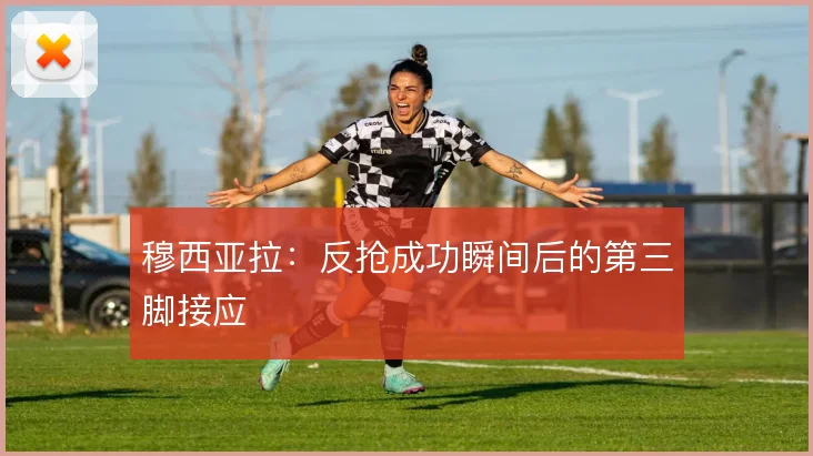穆西亚拉：反抢成功瞬间后的第三脚接应