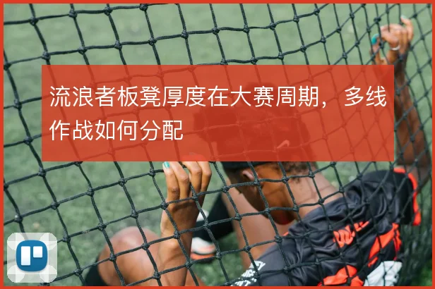 流浪者板凳厚度在大赛周期,多线作战如何分配