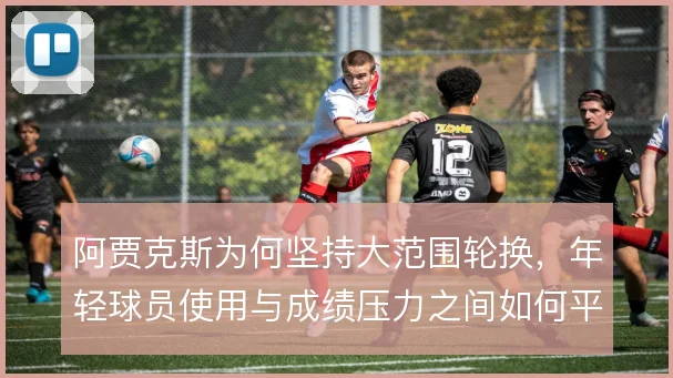 阿贾克斯为何坚持大范围轮换，年轻球员使用与成绩压力之间如何平衡