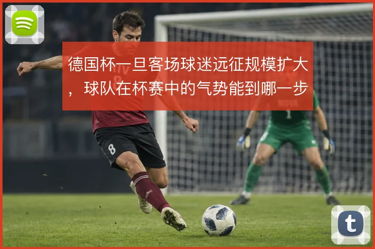 德国杯一旦客场球迷远征规模扩大,球队在杯赛中的气势能到哪一步
