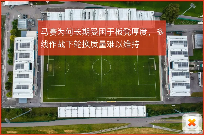 马赛为何长期受困于板凳厚度，多线作战下轮换质量难以维持