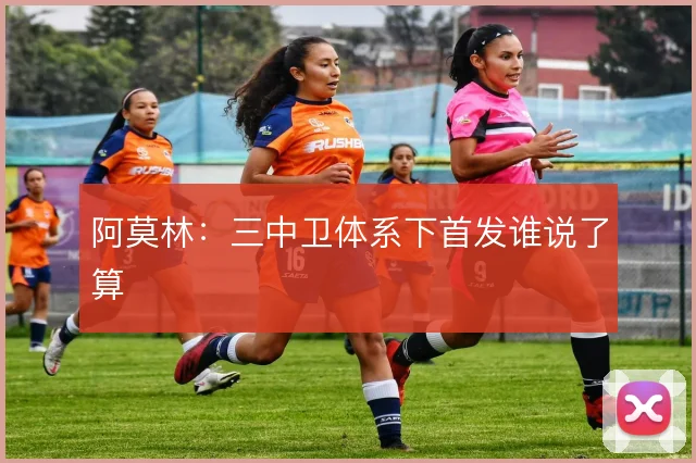 阿莫林：三中卫体系下首发谁说了算