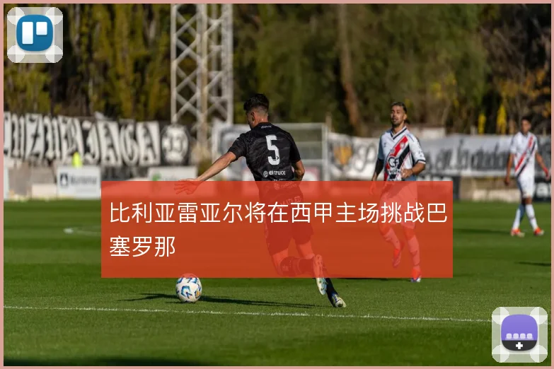 比利亚雷亚尔将在西甲主场挑战巴塞罗那