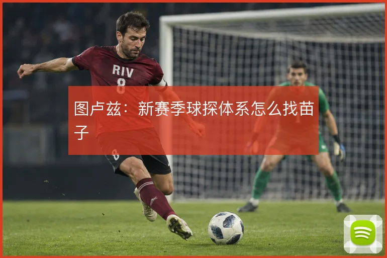 图卢兹:新赛季球探体系怎么找苗子