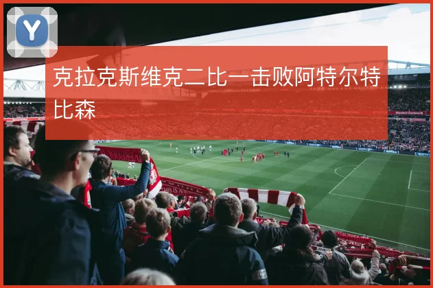 克拉克斯维克二比一击败阿特尔特比森