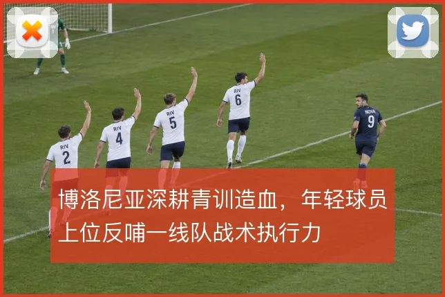 博洛尼亚深耕青训造血，年轻球员上位反哺一线队战术执行力