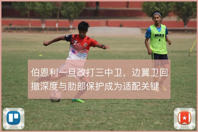 伯恩利一旦改打三中卫，边翼卫回撤深度与肋部保护成为适配关键