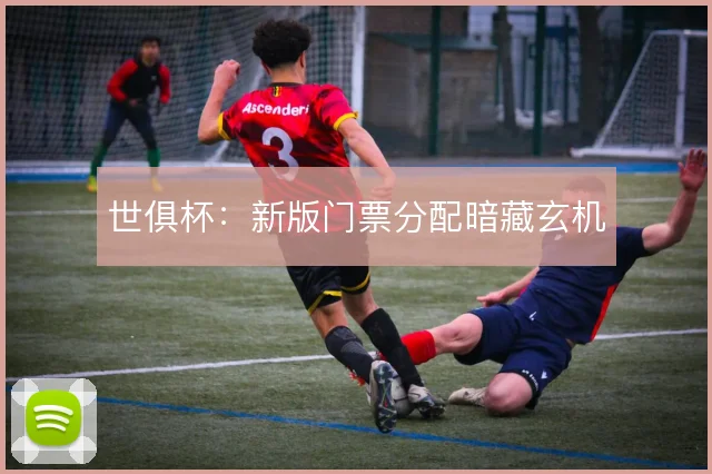 世俱杯：新版门票分配暗藏玄机
