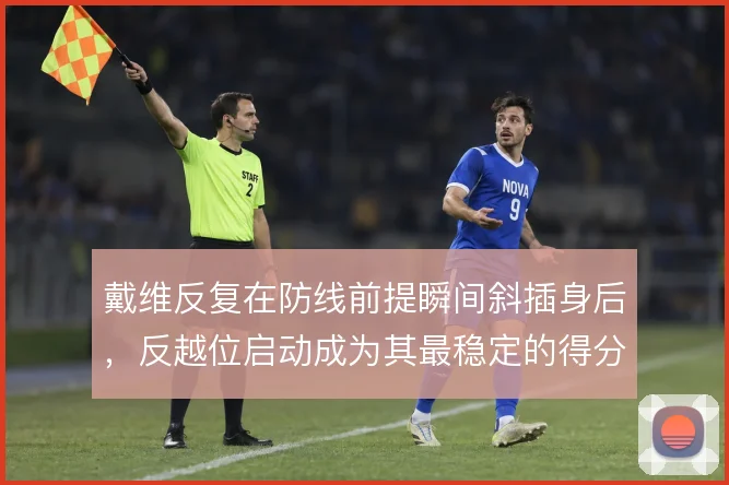 戴维反复在防线前提瞬间斜插身后，反越位启动成为其最稳定的得分方式