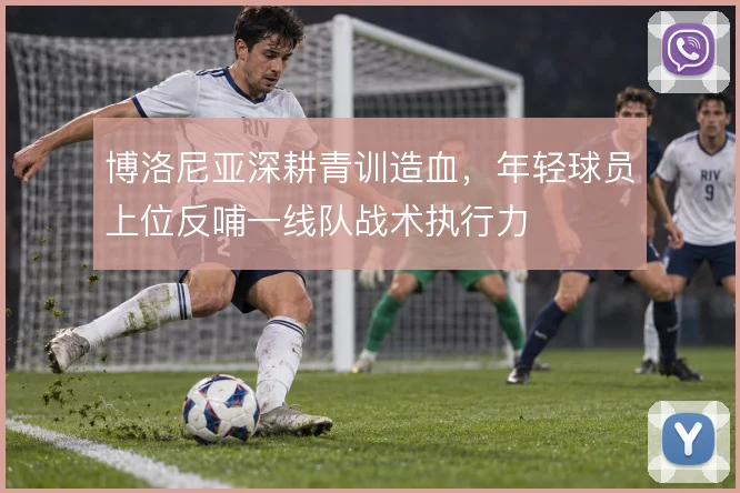 博洛尼亚深耕青训造血，年轻球员上位反哺一线队战术执行力