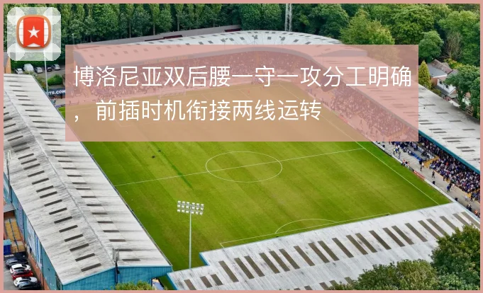 博洛尼亚双后腰一守一攻分工明确，前插时机衔接两线运转