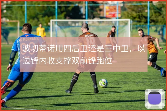 波切蒂诺用四后卫还是三中卫，以边锋内收支撑双前锋跑位
