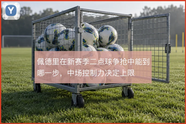佩德里在新赛季二点球争抢中能到哪一步,中场控制力决定上限