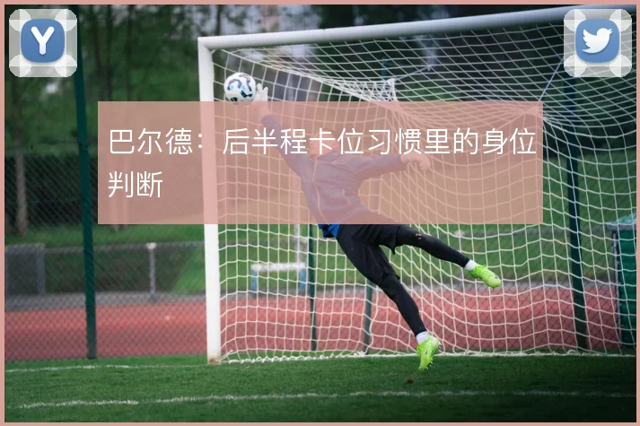 巴尔德：后半程卡位习惯里的身位判断