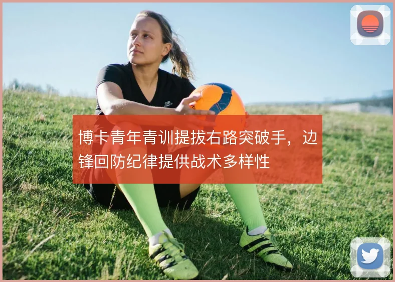 博卡青年青训提拔右路突破手，边锋回防纪律提供战术多样性