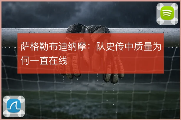 萨格勒布迪纳摩：队史传中质量为何一直在线