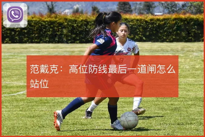 范戴克：高位防线最后一道闸怎么站位