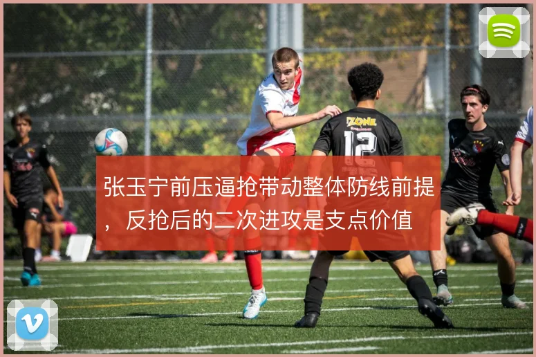 张玉宁前压逼抢带动整体防线前提，反抢后的二次进攻是支点价值