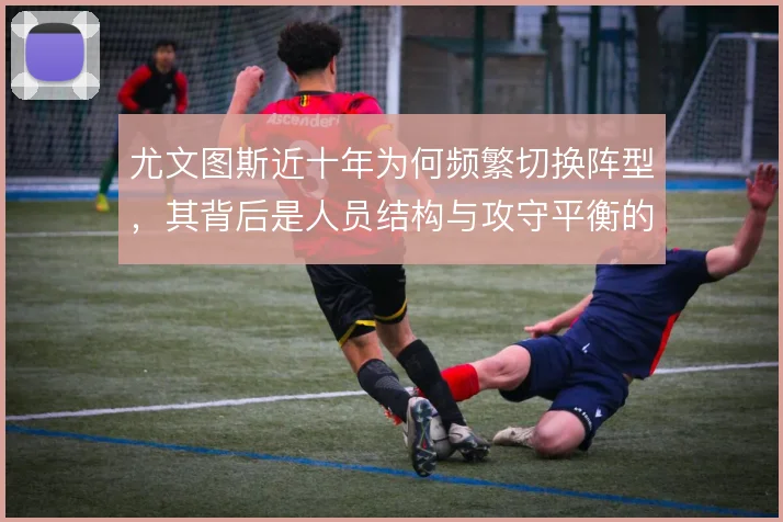 尤文图斯近十年为何频繁切换阵型，其背后是人员结构与攻守平衡的反复取舍