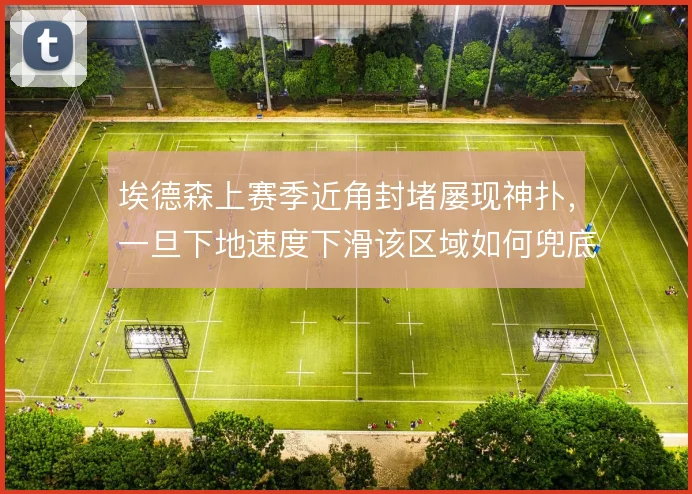 埃德森上赛季近角封堵屡现神扑，一旦下地速度下滑该区域如何兜底