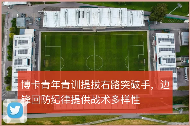博卡青年青训提拔右路突破手，边锋回防纪律提供战术多样性