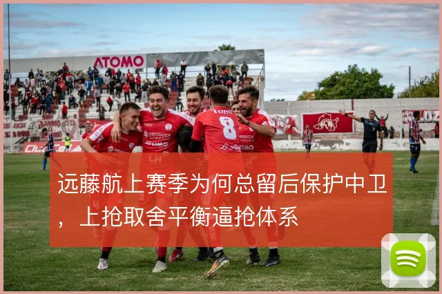 远藤航上赛季为何总留后保护中卫，上抢取舍平衡逼抢体系