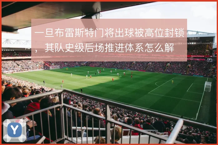 一旦布雷斯特门将出球被高位封锁,其队史级后场推进体系怎么解