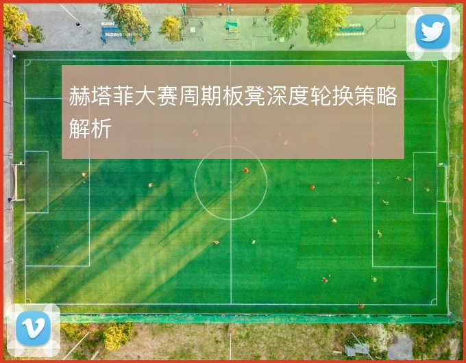 赫塔菲大赛周期板凳深度轮换策略解析