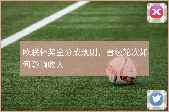 欧联杯奖金分成规则，晋级轮次如何影响收入