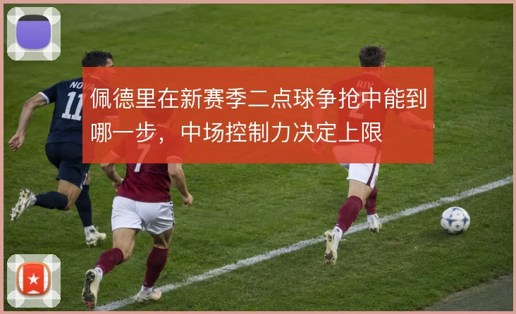 佩德里在新赛季二点球争抢中能到哪一步,中场控制力决定上限