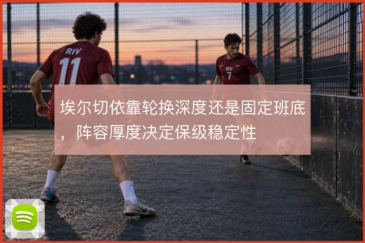 埃尔切依靠轮换深度还是固定班底，阵容厚度决定保级稳定性