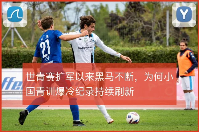 世青赛扩军以来黑马不断，为何小国青训爆冷纪录持续刷新