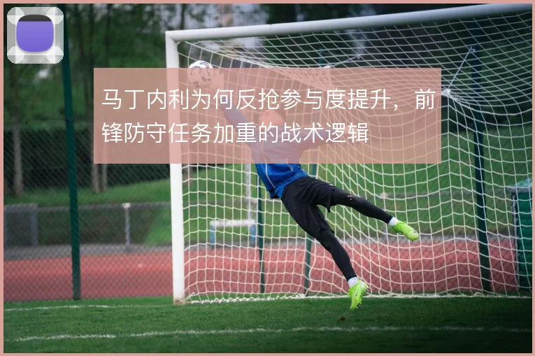 马丁内利为何反抢参与度提升，前锋防守任务加重的战术逻辑