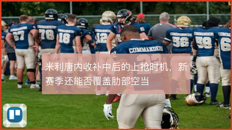 米利唐内收补中后的上抢时机，新赛季还能否覆盖肋部空当
