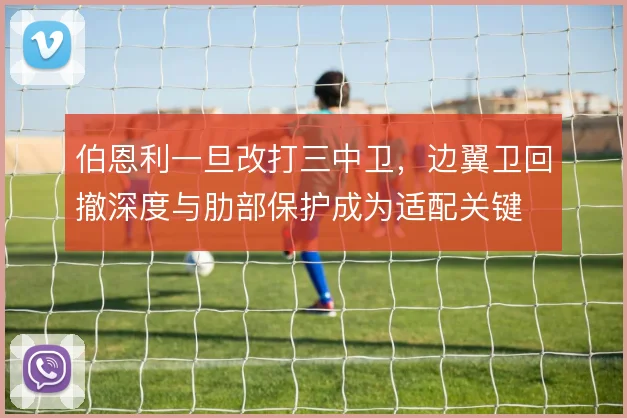 伯恩利一旦改打三中卫，边翼卫回撤深度与肋部保护成为适配关键