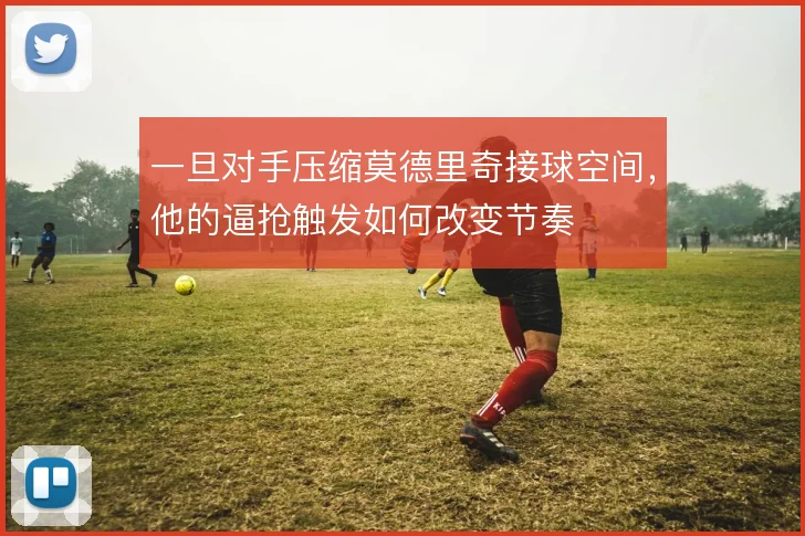 一旦对手压缩莫德里奇接球空间，他的逼抢触发如何改变节奏