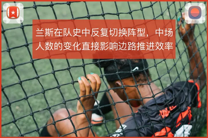 兰斯在队史中反复切换阵型,中场人数的变化直接影响边路推进效率