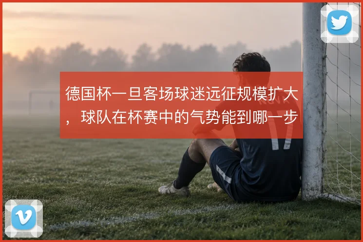 德国杯一旦客场球迷远征规模扩大,球队在杯赛中的气势能到哪一步