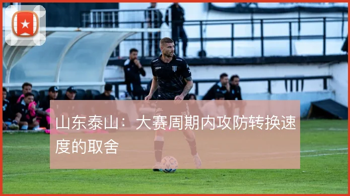 山东泰山:大赛周期内攻防转换速度的取舍