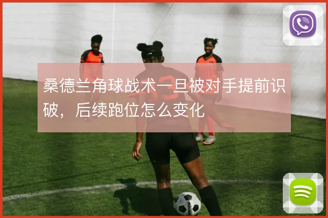 桑德兰角球战术一旦被对手提前识破，后续跑位怎么变化