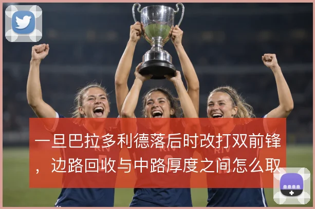 一旦巴拉多利德落后时改打双前锋，边路回收与中路厚度之间怎么取舍