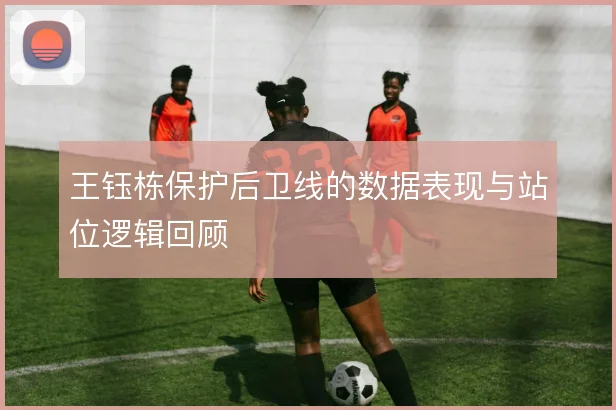 王钰栋保护后卫线的数据表现与站位逻辑回顾