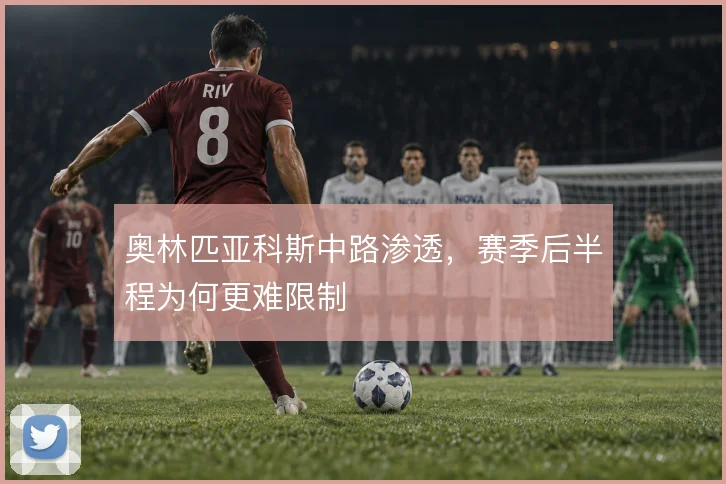 奥林匹亚科斯中路渗透,赛季后半程为何更难限制